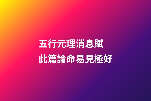 五行元理消息賦 此篇論命易見極好